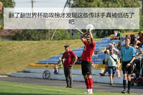 翻了翻世界杯助攻榜才发现这些传球手真被低估了吧