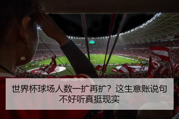 世界杯球场人数一扩再扩？这生意账说句不好听真挺现实