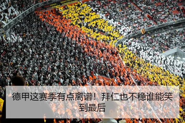 德甲这赛季有点离谱！拜仁也不稳谁能笑到最后