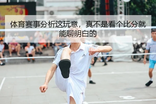 体育赛事分析这玩意，真不是看个比分就能聊明白的
