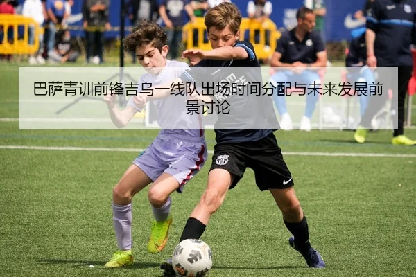 巴萨青训前锋吉乌一线队出场时间分配与未来发展前景讨论