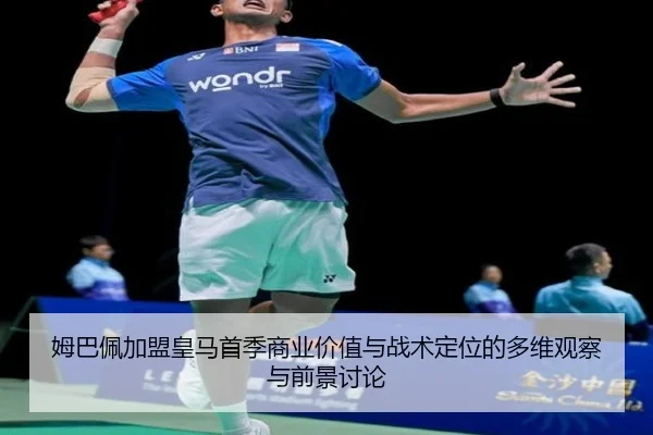 姆巴佩加盟皇马首季商业价值与战术定位的多维观察与前景讨论 | leyu
