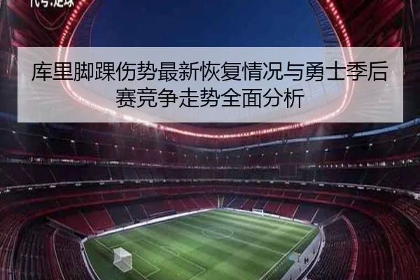 库里脚踝伤势最新恢复情况与勇士季后赛竞争走势全面分析