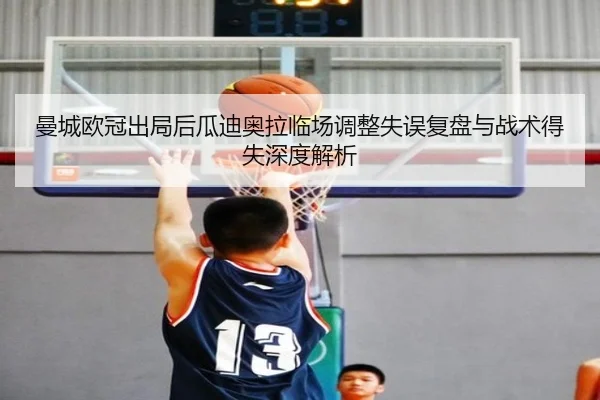 曼城欧冠出局后瓜迪奥拉临场调整失误复盘与战术得失深度解析