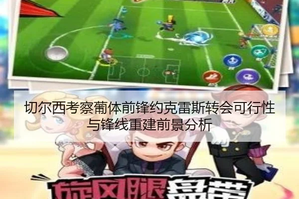 切尔西考察葡体前锋约克雷斯转会可行性与锋线重建前景分析