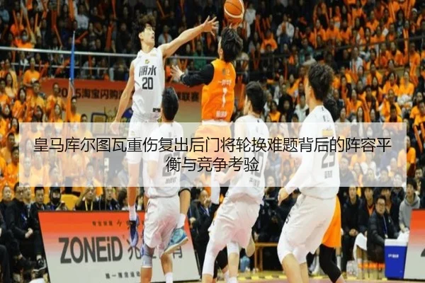 皇马库尔图瓦重伤复出后门将轮换难题背后的阵容平衡与竞争考验