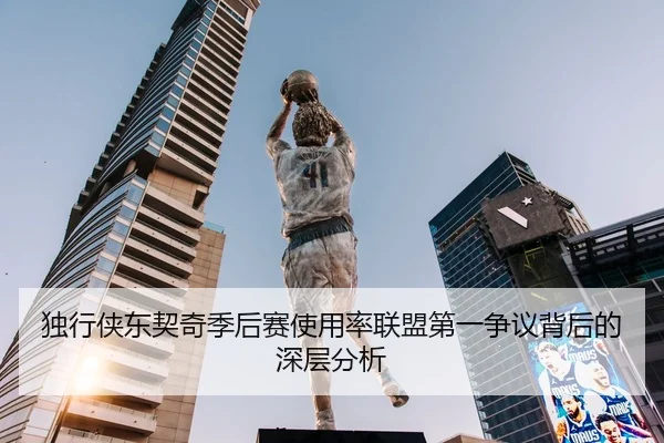 独行侠东契奇季后赛使用率联盟第一争议背后的深层分析
