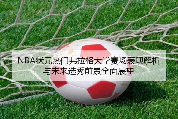 NBA状元热门弗拉格大学赛场表现解析与未来选秀前景全面展望 | leyu