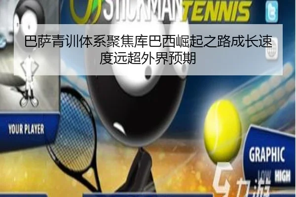 巴萨青训体系聚焦库巴西崛起之路成长速度远超外界预期