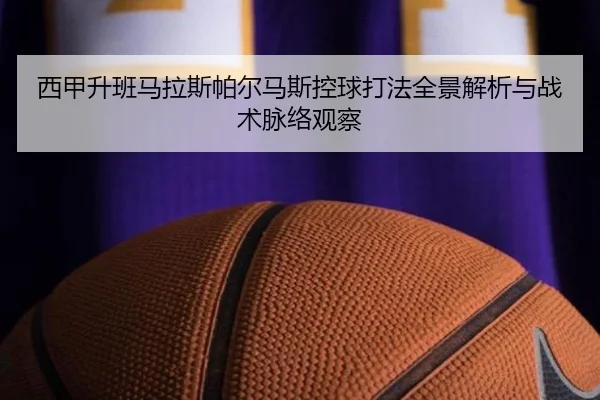 西甲升班马拉斯帕尔马斯控球打法全景解析与战术脉络观察