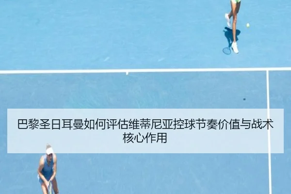 巴黎圣日耳曼如何评估维蒂尼亚控球节奏价值与战术核心作用