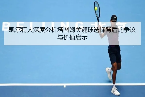 凯尔特人深度分析塔图姆关键球选择背后的争议与价值启示