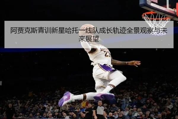 阿贾克斯青训新星哈托一线队成长轨迹全景观察与未来展望
