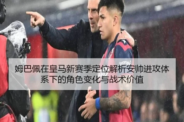 姆巴佩在皇马新赛季定位解析安帅进攻体系下的角色变化与战术价值
