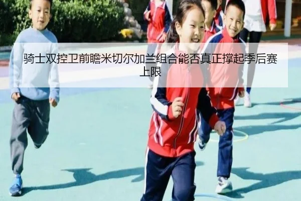 骑士双控卫前瞻米切尔加兰组合能否真正撑起季后赛上限 | leyu