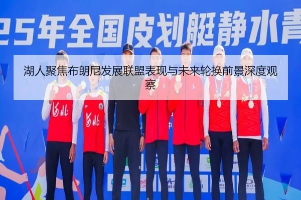 湖人聚焦布朗尼发展联盟表现与未来轮换前景深度观察