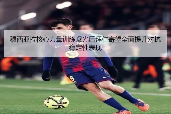 穆西亚拉核心力量训练曝光后拜仁寄望全面提升对抗稳定性表现
